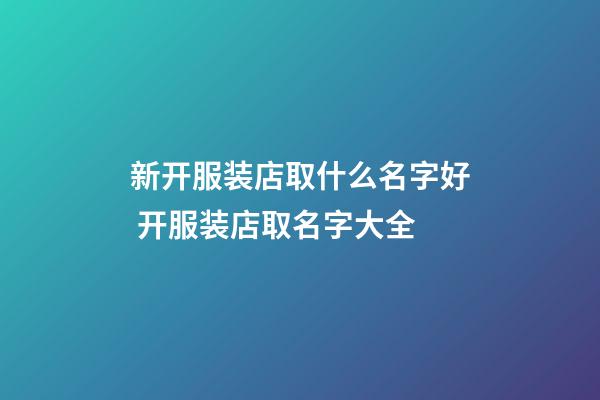 新开服装店取什么名字好 开服装店取名字大全-第1张-店铺起名-玄机派